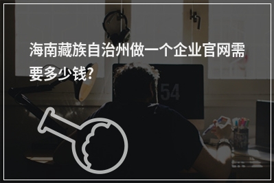 [year]海南藏族自治州做一个企业官网需要多少钱?