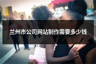 [year]兰州市公司网站制作需要多少钱