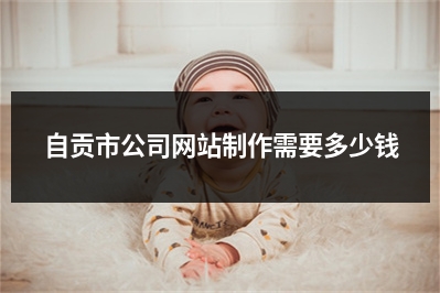 [year]自贡市公司网站制作需要多少钱