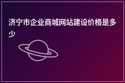 [year]济宁市企业商城网站建设价格是多少