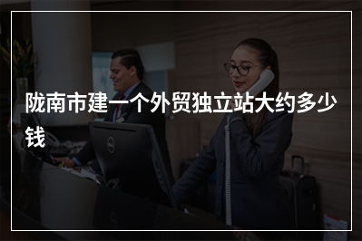 [year]陇南市建一个外贸独立站大约多少钱