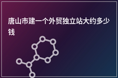 [year]唐山市建一个外贸独立站大约多少钱