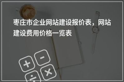 [year]枣庄市企业网站建设报价表，网站建设费用价格一览表