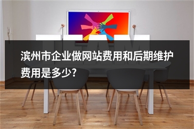 [year]滨州市企业做网站费用和后期维护费用是多少?