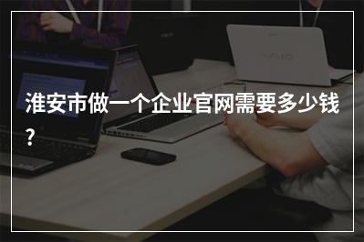 [year]淮安市做一个企业官网需要多少钱?