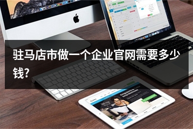 [year]驻马店市做一个企业官网需要多少钱?