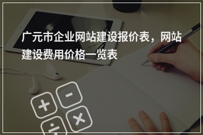 [year]广元市企业网站建设报价表，网站建设费用价格一览表