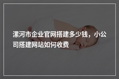[year]漯河市企业官网搭建多少钱，小公司搭建网站如何收费