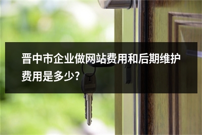 [year]晋中市企业做网站费用和后期维护费用是多少?