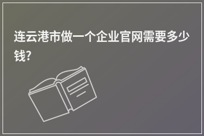 [year]连云港市做一个企业官网需要多少钱?