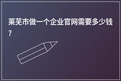 [year]莱芜市做一个企业官网需要多少钱?