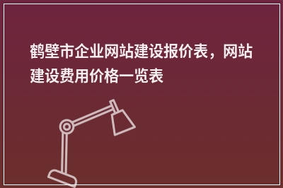 [year]鹤壁市企业网站建设报价表，网站建设费用价格一览表