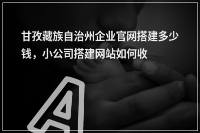 [year]甘孜藏族自治州企业官网搭建多少钱，小公司搭建网站如何收费