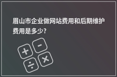 [year]眉山市企业做网站费用和后期维护费用是多少?