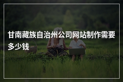 [year]甘南藏族自治州公司网站制作需要多少钱