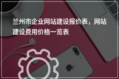 [year]兰州市企业网站建设报价表，网站建设费用价格一览表