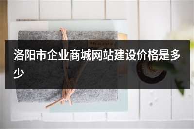 [year]洛阳市企业商城网站建设价格是多少