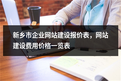[year]新乡市企业网站建设报价表，网站建设费用价格一览表