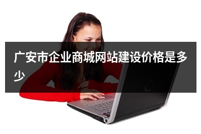 [year]广安市企业商城网站建设价格是多少