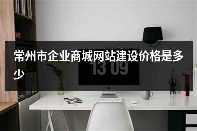 [year]常州市企业商城网站建设价格是多少