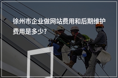 [year]徐州市企业做网站费用和后期维护费用是多少?