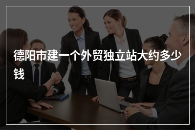 [year]德阳市建一个外贸独立站大约多少钱