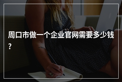 [year]周口市做一个企业官网需要多少钱?