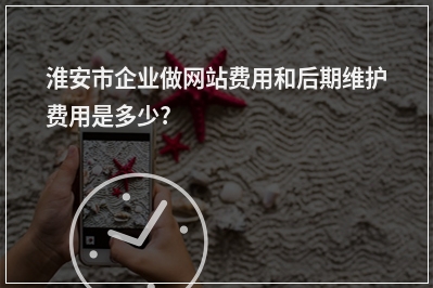 [year]淮安市企业做网站费用和后期维护费用是多少?