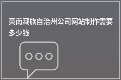 [year]黄南藏族自治州公司网站制作需要多少钱