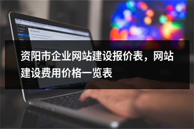 [year]资阳市企业网站建设报价表，网站建设费用价格一览表