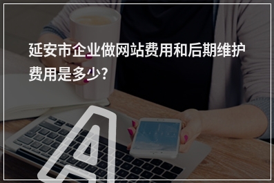 [year]延安市企业做网站费用和后期维护费用是多少?