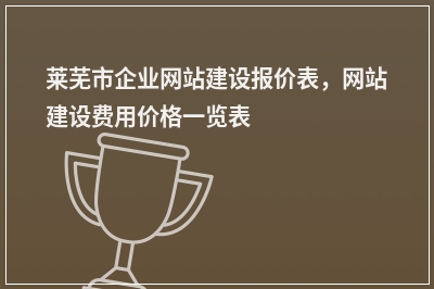 [year]莱芜市企业网站建设报价表，网站建设费用价格一览表