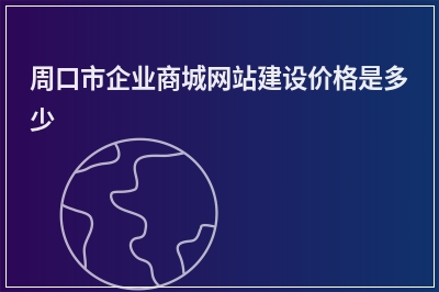[year]周口市企业商城网站建设价格是多少