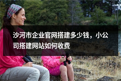 [year]沙河市企业官网搭建多少钱，小公司搭建网站如何收费