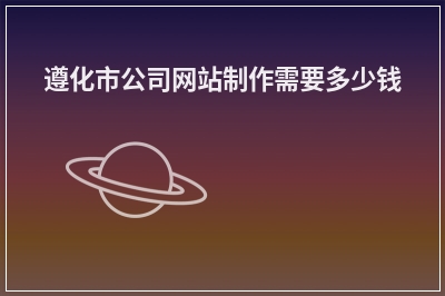 [year]遵化市公司网站制作需要多少钱
