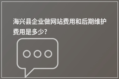 [year]海兴县企业做网站费用和后期维护费用是多少?