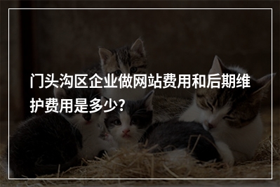 [year]门头沟区企业做网站费用和后期维护费用是多少?