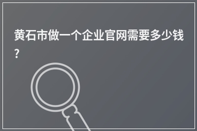 [year]黄石市做一个企业官网需要多少钱?
