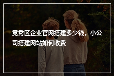 [year]竞秀区企业官网搭建多少钱，小公司搭建网站如何收费