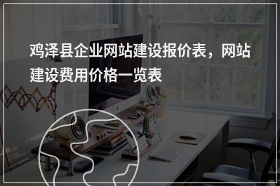 [year]鸡泽县企业网站建设报价表，网站建设费用价格一览表