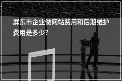 [year]屏东市企业做网站费用和后期维护费用是多少?