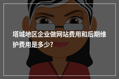[year]塔城地区企业做网站费用和后期维护费用是多少?
