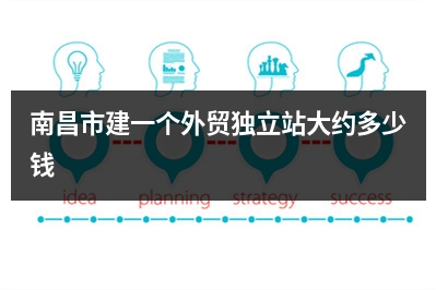 [year]南昌市建一个外贸独立站大约多少钱