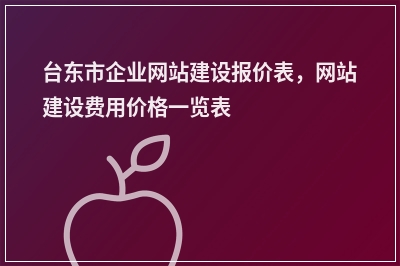 [year]台东市企业网站建设报价表，网站建设费用价格一览表