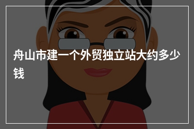 [year]舟山市建一个外贸独立站大约多少钱