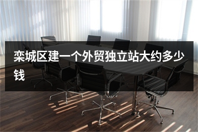 [year]栾城区建一个外贸独立站大约多少钱