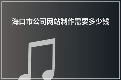 [year]海口市公司网站制作需要多少钱