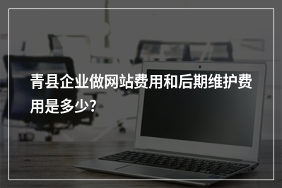 [year]青县企业做网站费用和后期维护费用是多少?