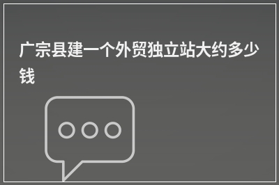 [year]广宗县建一个外贸独立站大约多少钱