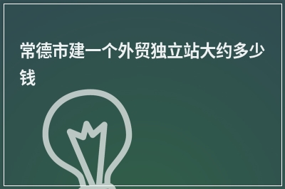 [year]常德市建一个外贸独立站大约多少钱